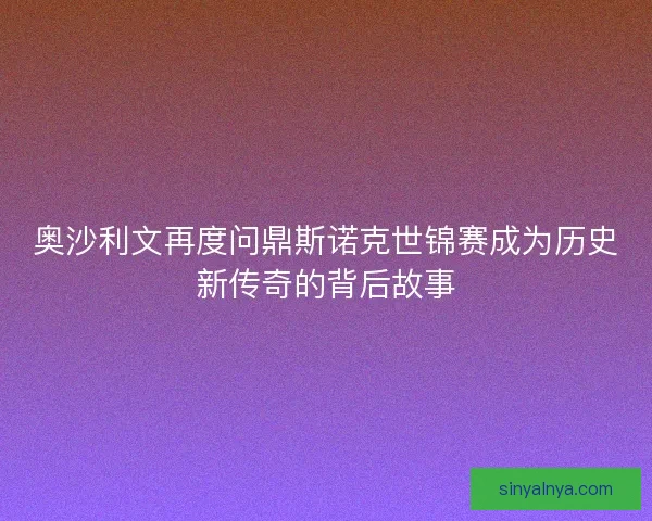 奥沙利文再度问鼎斯诺克世锦赛成为历史新传奇的背后故事